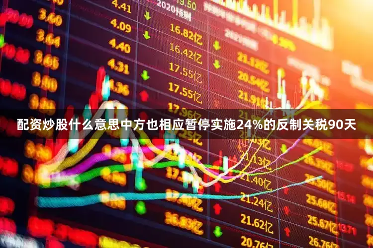 配资炒股什么意思中方也相应暂停实施24%的反制关税90天