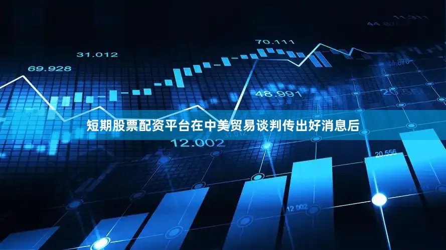 短期股票配资平台在中美贸易谈判传出好消息后