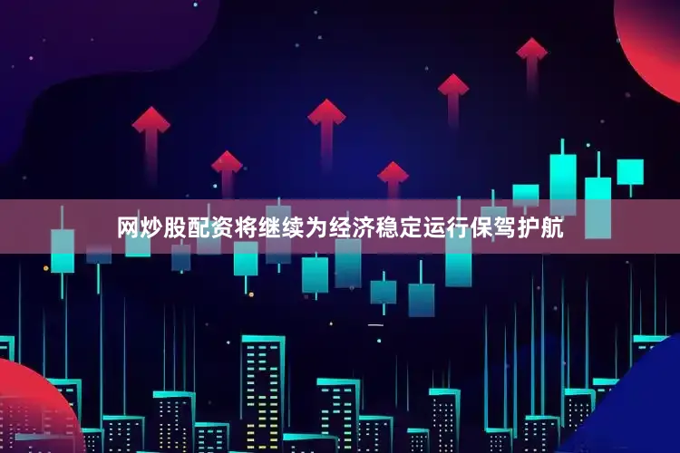 网炒股配资将继续为经济稳定运行保驾护航