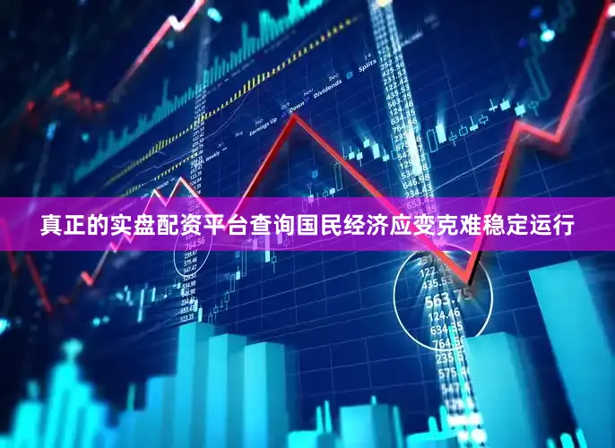真正的实盘配资平台查询国民经济应变克难稳定运行