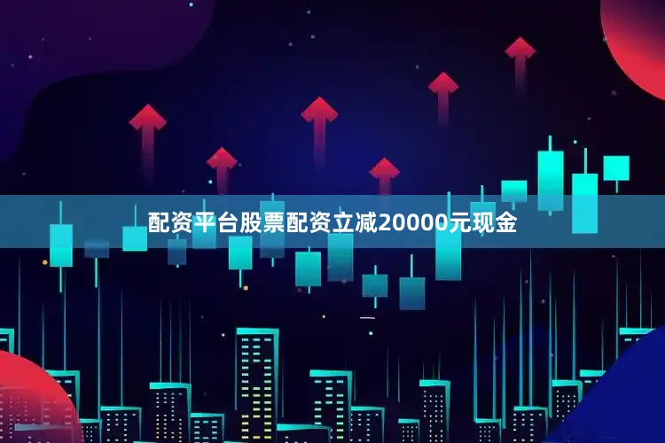 配资平台股票配资立减20000元现金
