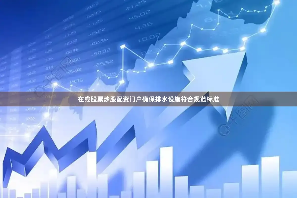 在线股票炒股配资门户确保排水设施符合规范标准