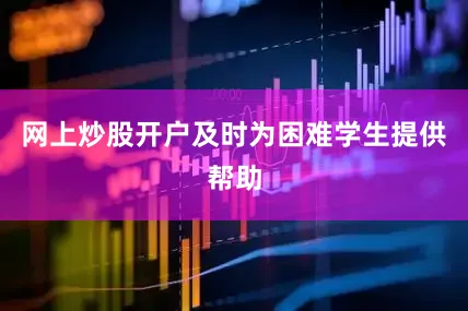 网上炒股开户及时为困难学生提供帮助