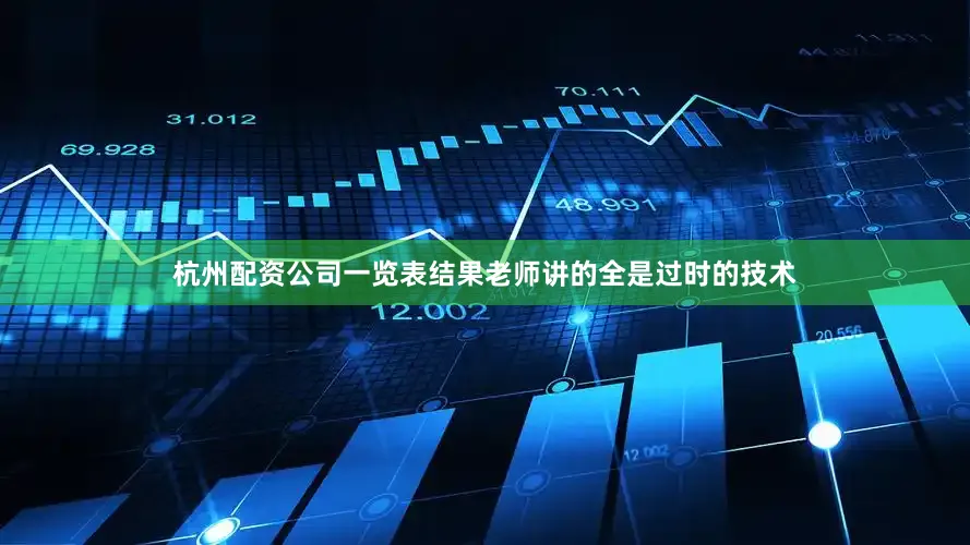 杭州配资公司一览表结果老师讲的全是过时的技术