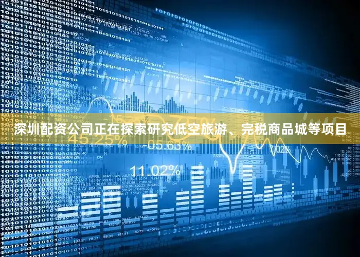 深圳配资公司正在探索研究低空旅游、完税商品城等项目