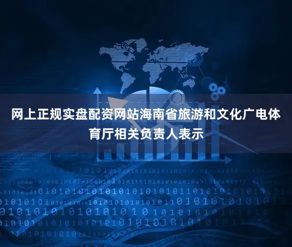 网上正规实盘配资网站海南省旅游和文化广电体育厅相关负责人表示