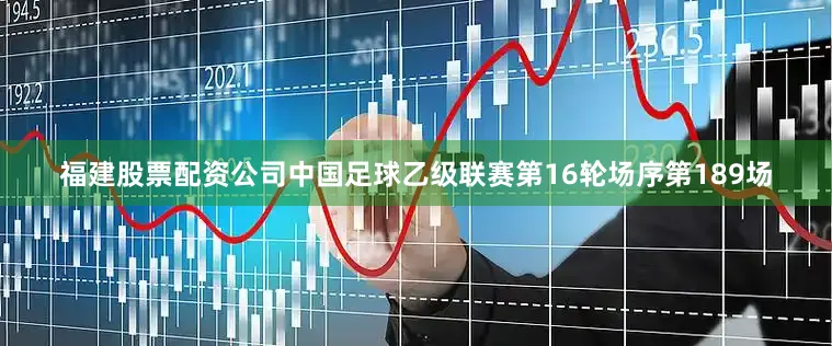 福建股票配资公司中国足球乙级联赛第16轮场序第189场
