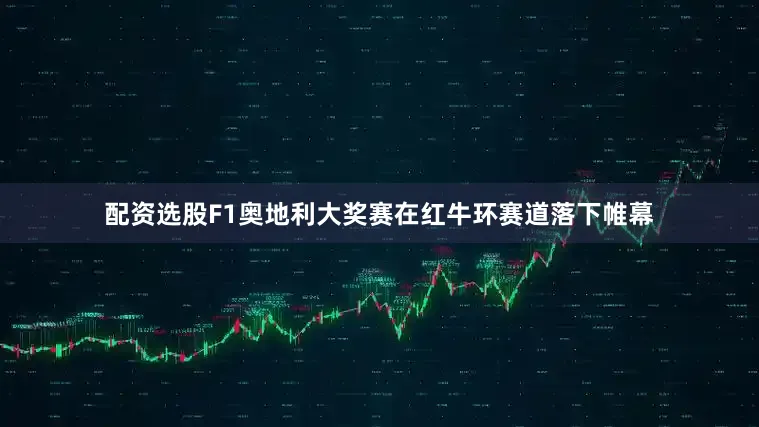 配资选股F1奥地利大奖赛在红牛环赛道落下帷幕