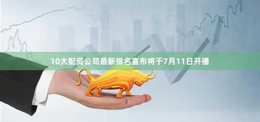 10大配资公司最新排名宣布将于7月11日开播