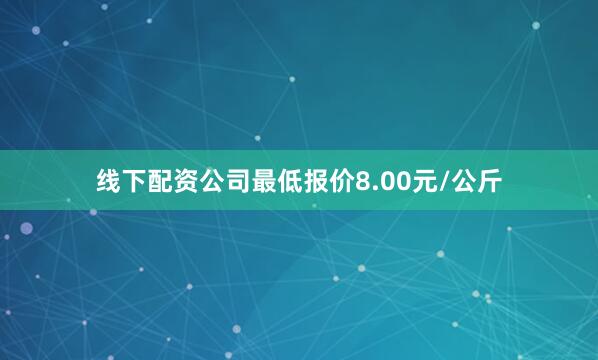 线下配资公司最低报价8.00元/公斤