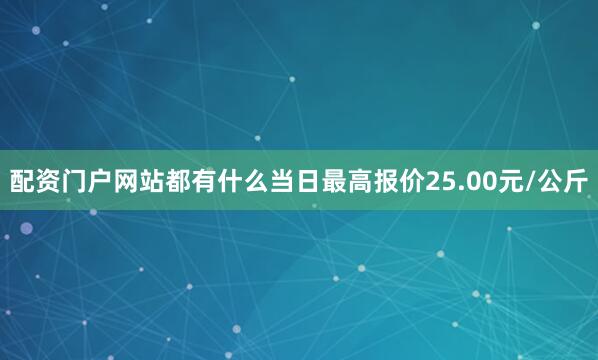 配资门户网站都有什么当日最高报价25.00元/公斤
