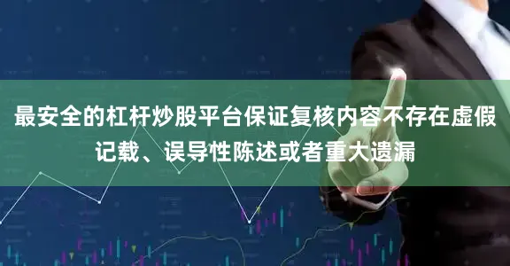 最安全的杠杆炒股平台保证复核内容不存在虚假记载、误导性陈述或者重大遗漏