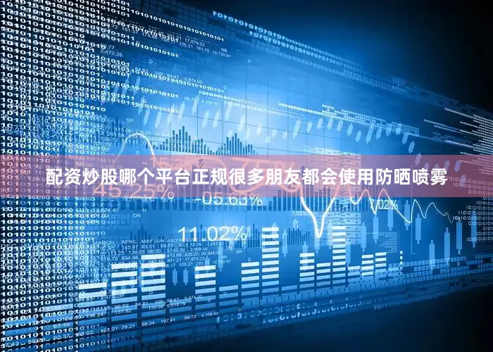 配资炒股哪个平台正规很多朋友都会使用防晒喷雾