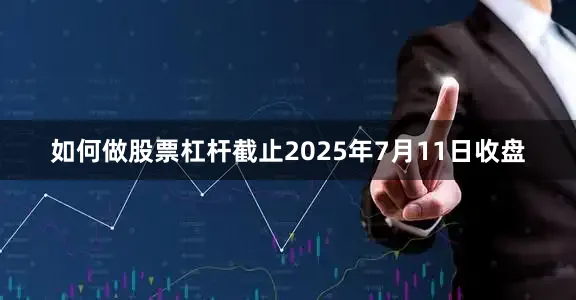 如何做股票杠杆截止2025年7月11日收盘