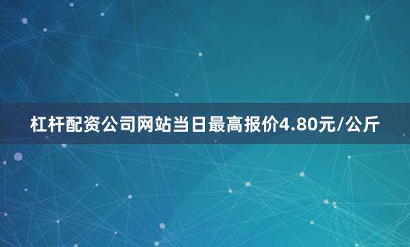 杠杆配资公司网站当日最高报价4.80元/公斤