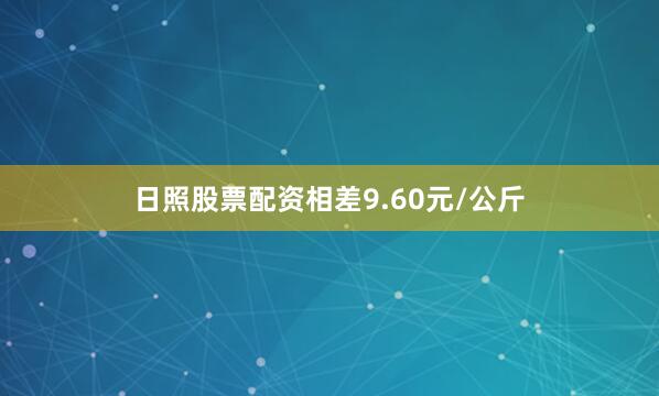 日照股票配资相差9.60元/公斤