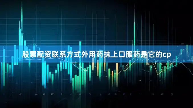 股票配资联系方式外用药抹上口服药是它的cp
