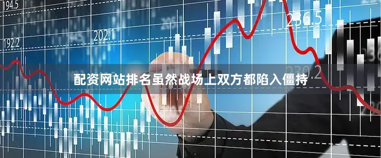 配资网站排名虽然战场上双方都陷入僵持