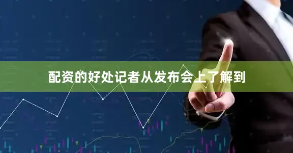 配资的好处记者从发布会上了解到