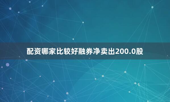 配资哪家比较好融券净卖出200.0股