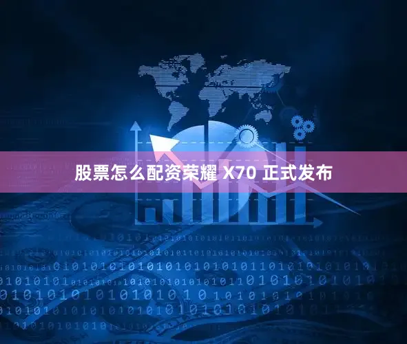 股票怎么配资荣耀 X70 正式发布