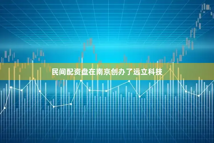 民间配资盘在南京创办了远立科技