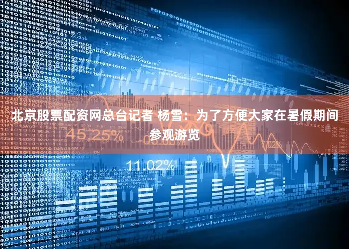 北京股票配资网总台记者 杨雪：为了方便大家在暑假期间参观游览