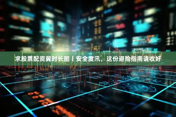 求股票配资冀时长图丨安全度汛，这份避险指南请收好