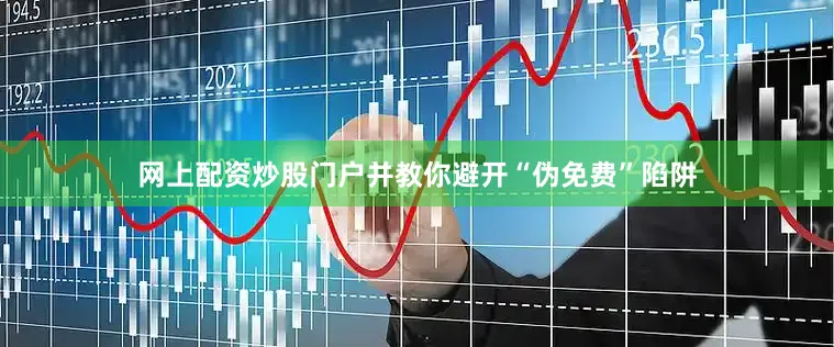 网上配资炒股门户并教你避开“伪免费”陷阱