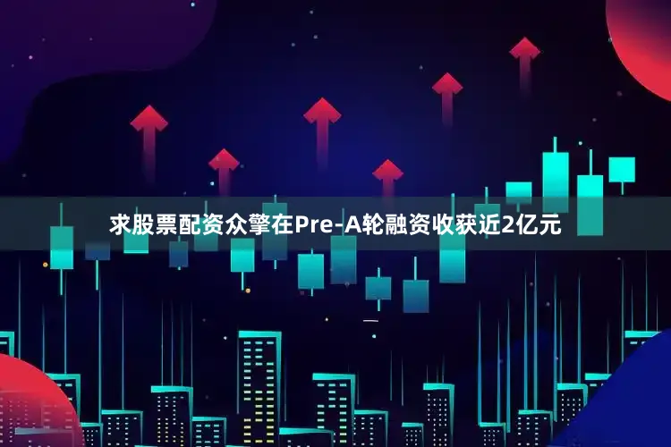 求股票配资众擎在Pre-A轮融资收获近2亿元