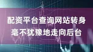 配资平台查询网站转身毫不犹豫地走向后台