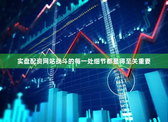 实盘配资网站战斗的每一处细节都显得至关重要