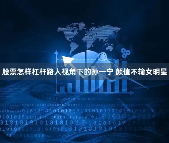 股票怎样杠杆路人视角下的孙一宁 颜值不输女明星