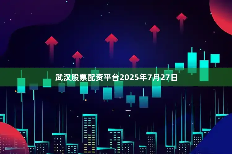 武汉股票配资平台2025年7月27日