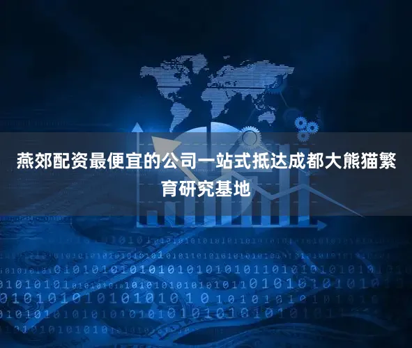 燕郊配资最便宜的公司一站式抵达成都大熊猫繁育研究基地