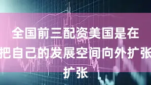 全国前三配资美国是在把自己的发展空间向外扩张