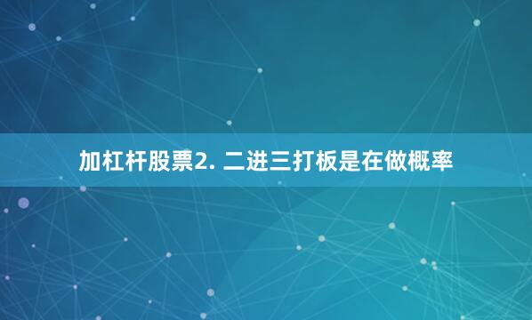 加杠杆股票2. 二进三打板是在做概率