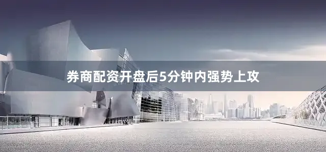 券商配资开盘后5分钟内强势上攻