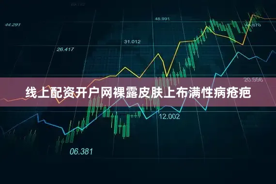 线上配资开户网裸露皮肤上布满性病疮疤