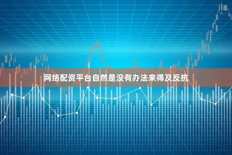 网络配资平台自然是没有办法来得及反抗