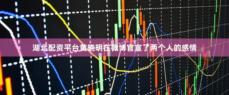 湖北配资平台黄晓明在微博官宣了两个人的感情