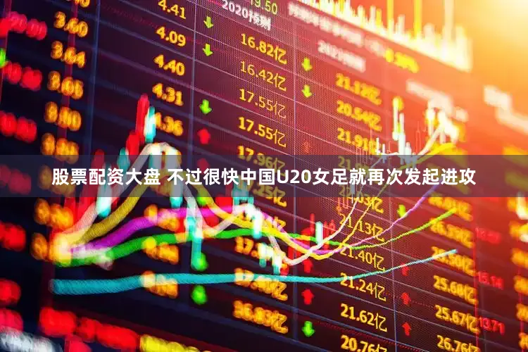 股票配资大盘 不过很快中国U20女足就再次发起进攻