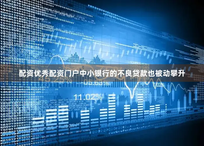配资优秀配资门户中小银行的不良贷款也被动攀升
