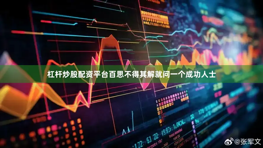 杠杆炒股配资平台百思不得其解就问一个成功人士
