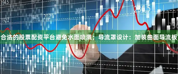 合法的股票配资平台避免水面喷溅；导流罩设计：加装曲面导流板