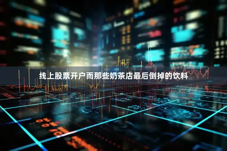 线上股票开户而那些奶茶店最后倒掉的饮料