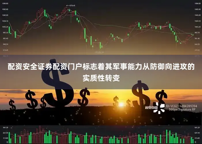 配资安全证券配资门户标志着其军事能力从防御向进攻的实质性转变