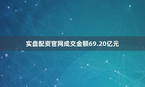实盘配资官网成交金额69.20亿元