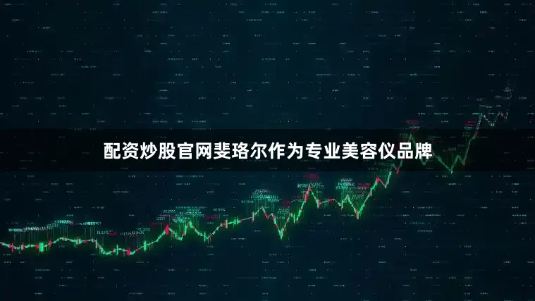配资炒股官网斐珞尔作为专业美容仪品牌