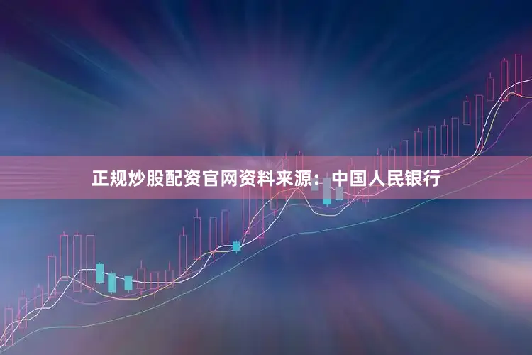 正规炒股配资官网资料来源：中国人民银行